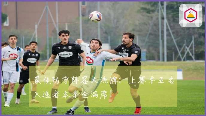 最佳防守阵容大洗牌：上赛季五名入选者本季全满席！